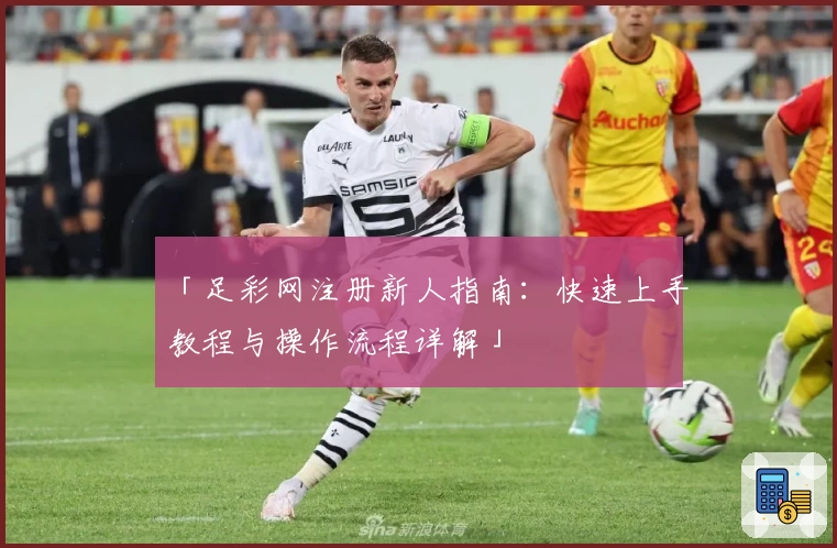 「足彩网注册新人指南：快速上手教程与操作流程详解」